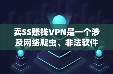 卖SS赚钱VPN是一个涉及网络爬虫、非法软件和非法收入的复杂领域。以下是对该领域的详细分析和建议