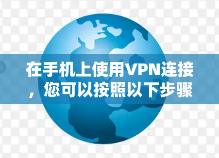 在手机上使用VPN连接，您可以按照以下步骤进行