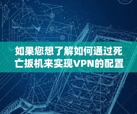 如果您想了解如何通过死亡扳机来实现VPN的配置，通常需要结合具体的应用程序或系统来实现。以下是一些常见的方法