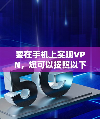 要在手机上实现VPN，您可以按照以下步骤操作