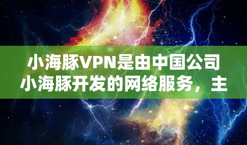 小海豚VPN是由中国公司小海豚开发的网络服务，主要面向儿童和青少年，提供网络连接、数据传输和加密传输功能。以下是关于小海豚VPN的详细介绍