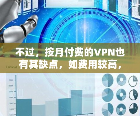 不过，按月付费的VPN也有其缺点，如费用较高，设备兼容性和稳定性需确保。总体而言，按月付费的VPN是一个经济实惠的选择，适合那些希望减少网络使用和维护费用的用户