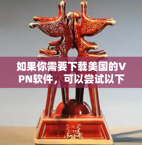 如果你需要下载美国的VPN软件，可以尝试以下几种