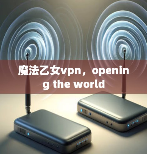 魔法乙女vpn，opening the world