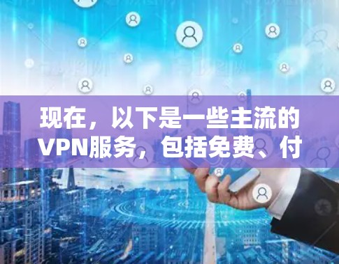 现在，以下是一些主流的VPN服务，包括免费、付费、国际化的选项