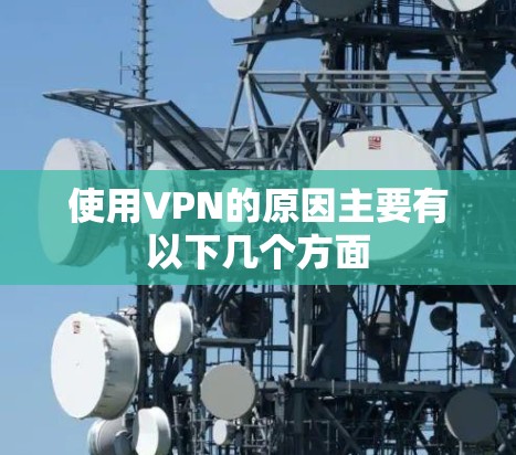 使用VPN的原因主要有以下几个方面