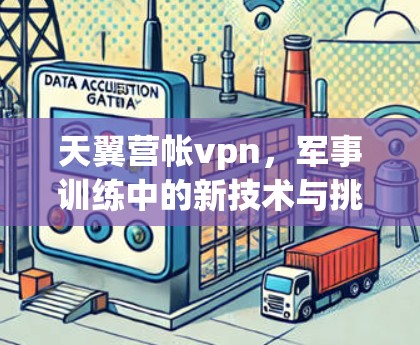 天翼营帐vpn，军事训练中的新技术与挑战