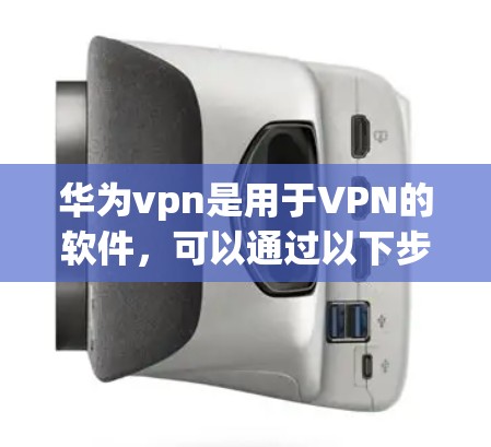 华为vpn是用于VPN的软件，可以通过以下步骤关闭