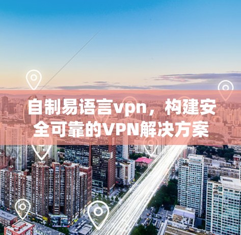 自制易语言vpn，构建安全可靠的VPN解决方案
