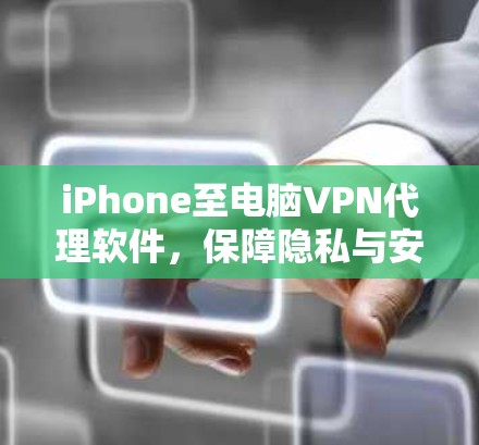 iPhone至电脑VPN代理软件，保障隐私与安全的高效解决方案