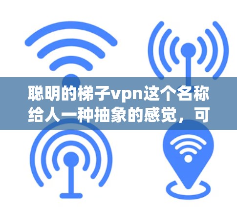 聪明的梯子vpn这个名称给人一种抽象的感觉，可能是指通过某种特殊的结构或技术实现的VPN服务。以下是对这一名称的分析和解释