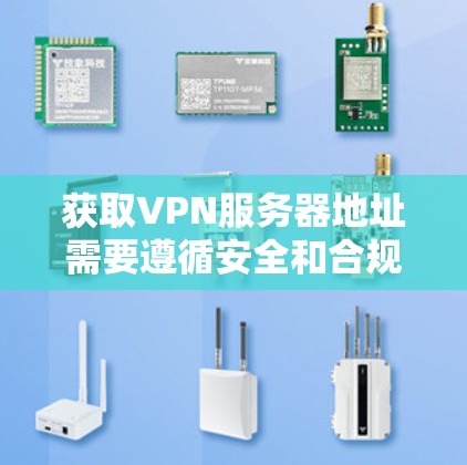 获取VPN服务器地址需要遵循安全和合规的步骤。以下是一个清晰的指南