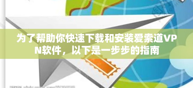 为了帮助你快速下载和安装爱索道VPN软件，以下是一步步的指南