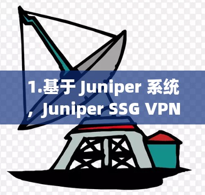 1.基于 Juniper 系统，Juniper SSG VPN 采用 Juniper 7.3+系统，提供强大的网络安全和性能，支持多台网络的无缝融合