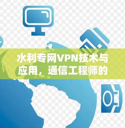 水利专网VPN技术与应用，通信工程师的实用指南