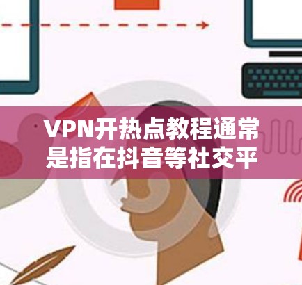 VPN开热点教程通常是指在抖音等社交平台开视频时，如何利用这些平台的热点属性来吸引更多的用户。以下是一些可能的教程内容和技巧，帮助你更好地利用热点属性
