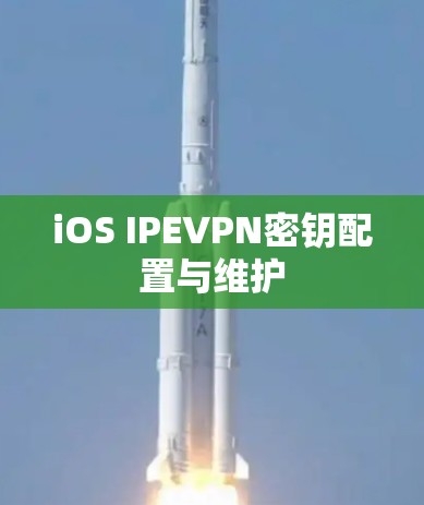 iOS IPEVPN密钥配置与维护