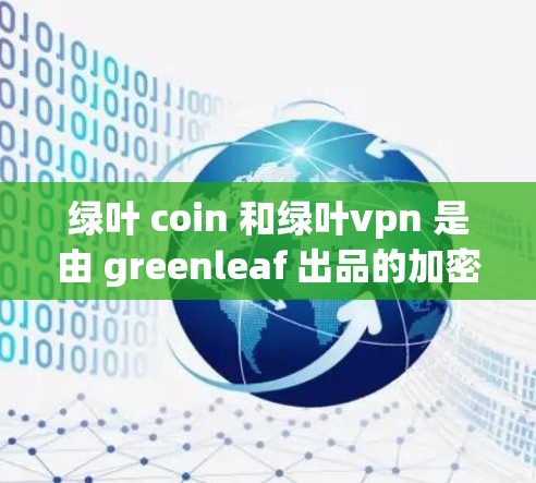 绿叶 coin 和绿叶vpn 是由 greenleaf 出品的加密货币项目，结合了区块链技术和VPN服务。以下是对该项目的简要分析