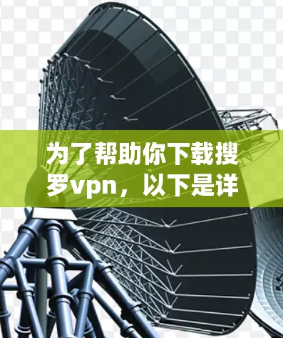 为了帮助你下载搜罗vpn，以下是详细的步骤指南