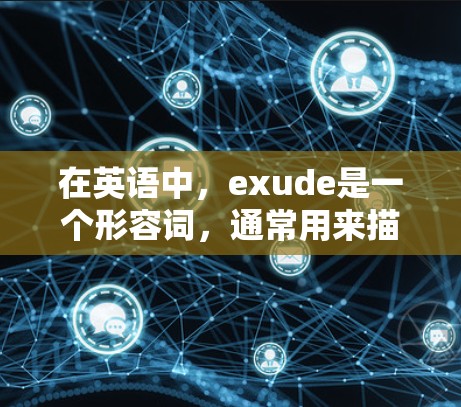 在英语中，exude是一个形容词，通常用来描述一种东西释放、扩散或释放出去的状态。它可以用于描述热、热量、气体、声音等