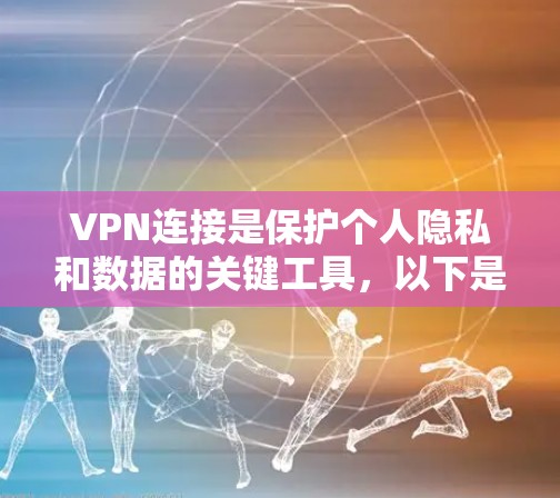 VPN连接是保护个人隐私和数据的关键工具，以下是逐步的指南