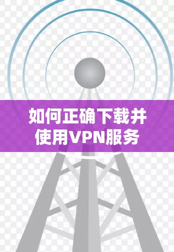 如何正确下载并使用VPN服务