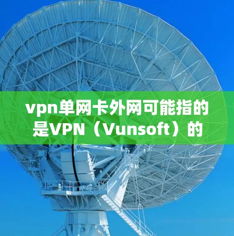 vpn单网卡外网可能指的是VPN（Vunsoft）的单点网卡功能。VPN通常指的是网络VPN，是一种通过VPN协议连接外部网络的方法，以便在没有接入端口的情况下，快速访问互联网