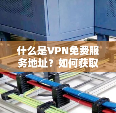 什么是VPN免费服务地址？如何获取安全的连接方式？