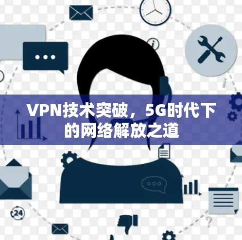 VPN技术突破，5G时代下的网络解放之道