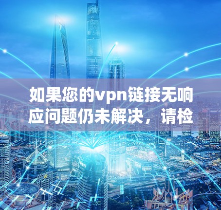 如果您的vpn链接无响应问题仍未解决，请检查以下可能性