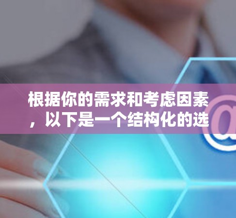 根据你的需求和考虑因素，以下是一个结构化的选择