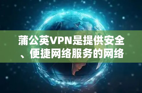 蒲公英VPN是提供安全、便捷网络服务的网络设备，主要功能包括