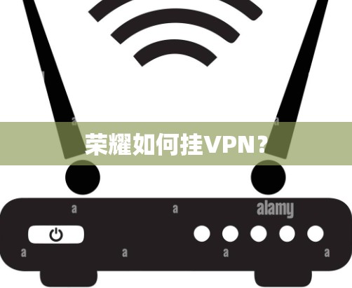 荣耀如何挂VPN？