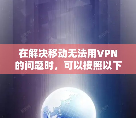 在解决移动无法用VPN的问题时，可以按照以下步骤进行排查和解决