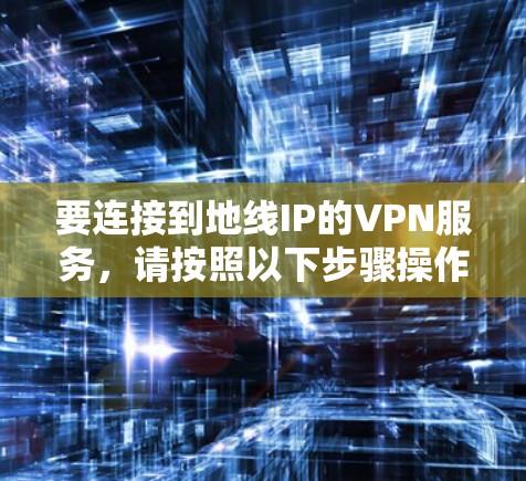要连接到地线IP的VPN服务，请按照以下步骤操作