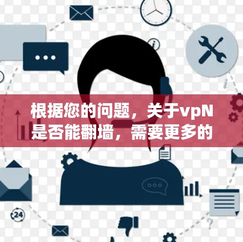 根据您的问题，关于vpN是否能翻墙，需要更多的上下文信息来提供准确的解答。以下是一些可能的解释和建议