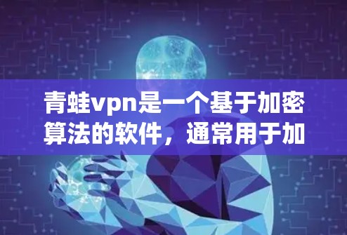 青蛙vpn是一个基于加密算法的软件，通常用于加密文件或进行加密操作，但具体功能和使用方式可能因软件版本而异。为了安全地下载青蛙vpn，建议以下步骤