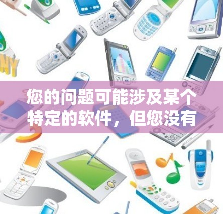 您的问题可能涉及某个特定的软件，但您没有提供足够的信息来确定具体指的是哪个软件。以下是一些常见的可能情况和解决方案