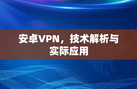 安卓VPN，技术解析与实际应用
