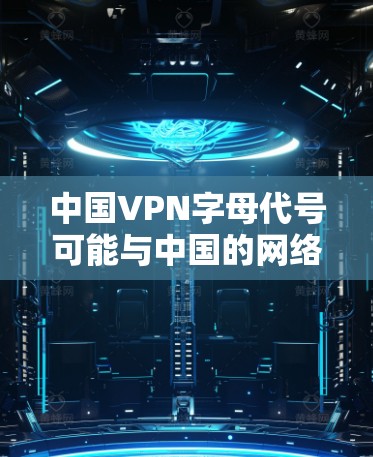 中国VPN字母代号可能与中国的网络管理规范或国际化的VPN标识相关。中国有其独特的网络管理规则，负责管理国内的VPN服务。这些规则可能涉及到字母或符号的使用，以确保安全和合规性