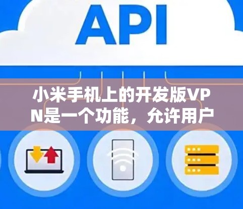 小米手机上的开发版VPN是一个功能，允许用户访问海外网站，但需要特定配置，如使用国内的VPN服务器。以下是详细的步骤说明