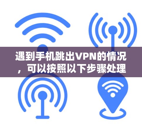 遇到手机跳出VPN的情况，可以按照以下步骤处理