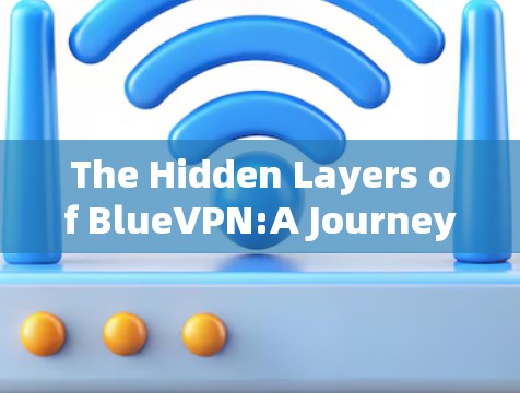 The Hidden Layers of BlueVPN:A Journey into the Dark Side of the Digital World