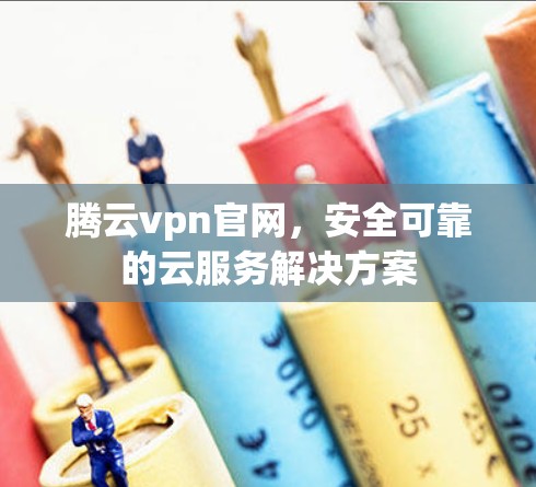 腾云vpn官网，安全可靠的云服务解决方案