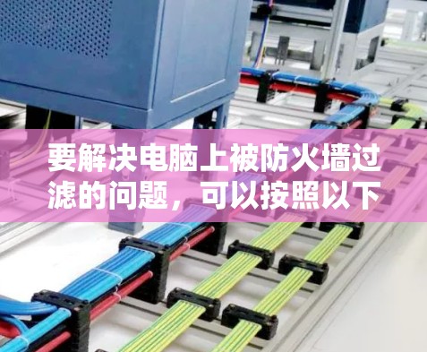 要解决电脑上被防火墙过滤的问题，可以按照以下步骤操作