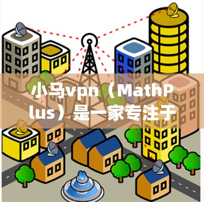 小马vpn（MathPlus）是一家专注于数学学习的教育软件公司，提供多种数学测试和练习工具，帮助学生提高数学能力。它的官网可以访问如下