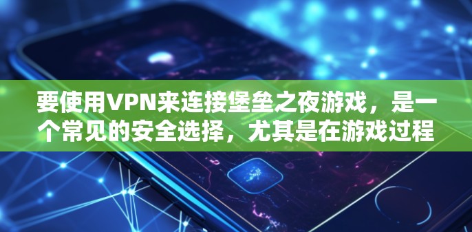 要使用VPN来连接堡垒之夜游戏，是一个常见的安全选择，尤其是在游戏过程中。以下是使用VPN连接堡垒之夜的具体步骤