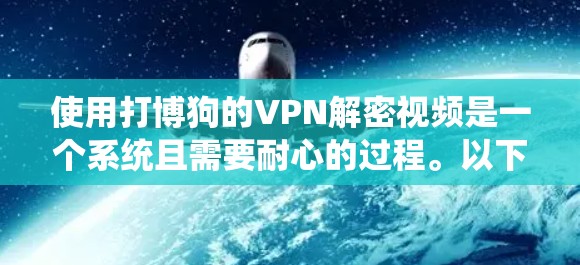 使用打博狗的VPN解密视频是一个系统且需要耐心的过程。以下是一个清晰的步骤指南，帮助您顺利完成解密