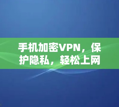 手机加密VPN，保护隐私，轻松上网