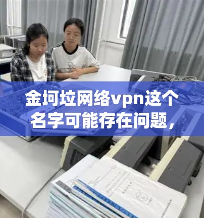 金坷垃网络vpn这个名字可能存在问题，可能有误，需要确认品牌具体信息。假设金坷垃是一个品牌，提供网络VPN服务。以下是基于该假设的分析